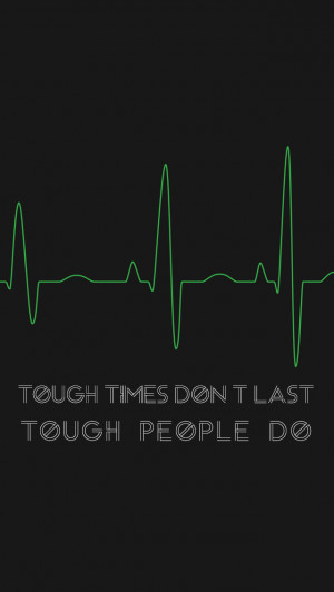 Tough times don't last; tough people do.
