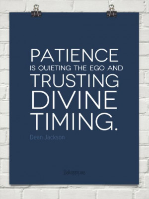 ... is quieting the ego and trusting divine timing. ~ Dean Jackson