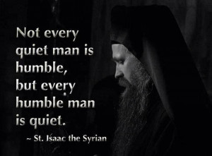 ... man is humble, but every humble man is quiet. St. Isaac the Syrian