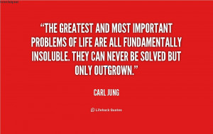 ... insoluble. They can never be solved but only outgrown