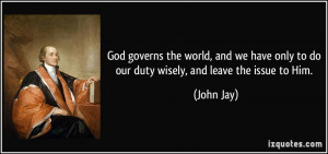 God governs the world, and we have only to do our duty wisely, and ...