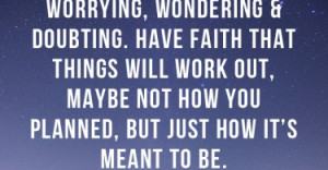 Sometimes you have to stop worrying, wondering & doubting. Have faith ...