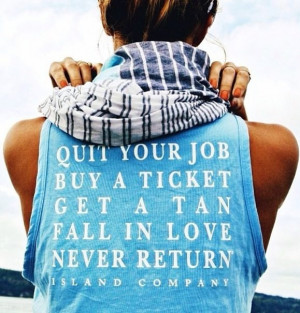 quit your job, buy a ticket, get a tan, fall in love, never return by ...