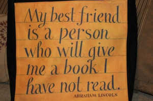 ... is a person who will give me a book I have not read. - Abraham Lincoln
