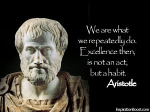 We are what we repeatedly do. Excellence then, is not an act, but a ...