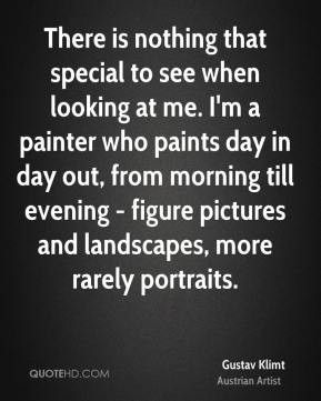 There is nothing that special to see when looking at me. I'm a painter ...