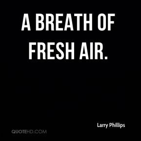 Larry Phillips - a breath of fresh air.