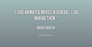 love animated movies in general. I like making them.”