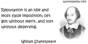 Reputation is an idle and most false imposition; oft got without merit ...