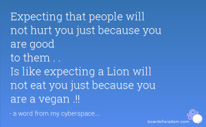 ... good to them . . Is like expecting a Lion will not eat you just