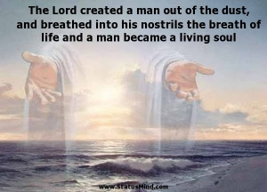 The Lord created a man out of the dust, and breathed into his nostrils ...