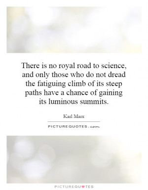 There is no royal road to science, and only those who do not dread the ...