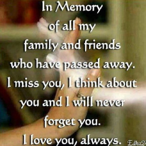 family and friends who have passed away. I miss you, i think about you ...