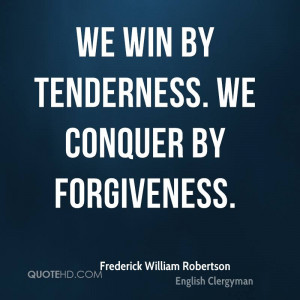 We win by tenderness. We conquer by forgiveness.