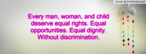Every man, woman, and child deserve equal rights. Equal opportunities ...