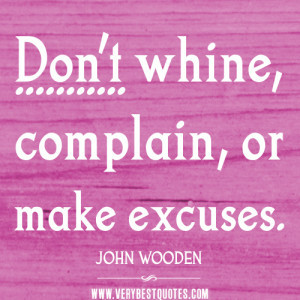 Don’t whine, complain, or make excuses.