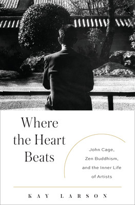 Where the Heart Beats: John Cage, Zen Buddhism, and the Inner Life of ...