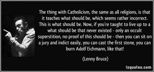 ... the first stone, you can burn Adolf Eichmann, like that! - Lenny Bruce