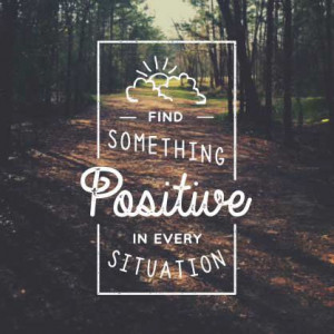 Find something positive in every situation.