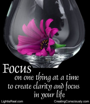 ... Focus on one thing at a time to create clarity and focus in your life