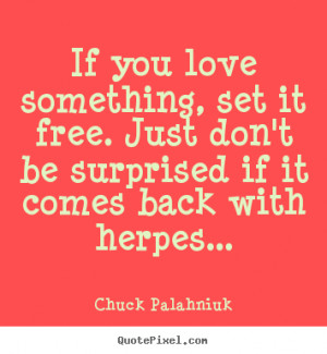 ... you love something set it free you in particular might want to start