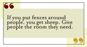 QUOTE: If you put fences around people, you get sheep. Give people the ...