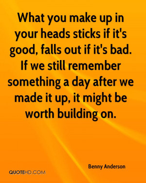 What you make up in your heads sticks if it's good, falls out if it's ...