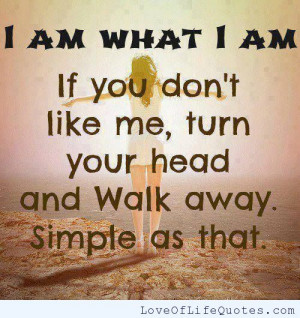 am what I am… If you don’t like me..