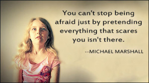 ... being afraid. It's good to be afraid occasionally. Fear is a great