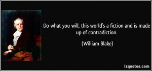... world's a fiction and is made up of contradiction. - William Blake