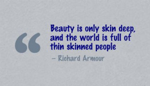 ... Skin Deep and the World Is Full Of Thin Skinned People ~ Beauty Quote