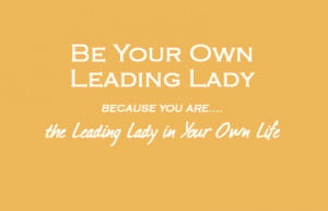 Because, after all, you ARE the leading lady in your own life!