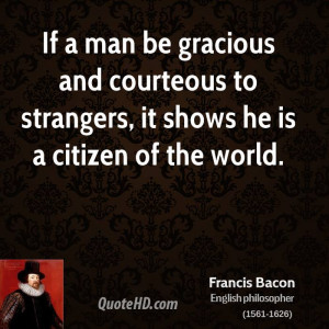 If a man be gracious and courteous to strangers, it shows he is a ...