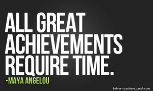 Maya Angelou Quote: All Great Achievements Require Time