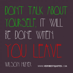 Don't talk about yourself; it will be done when you leave. Wilson ...