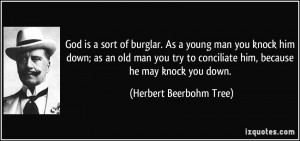 is a sort of burglar. As a young man you knock him down; as an old man ...