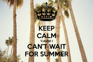 KEEP CALM 'CAUSE I CAN'T WAIT FOR SUMMER