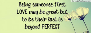Being someone's first LOVE may be great but to be their last is beyond ...