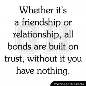 ... , all bonds are built on trust, without it you have nothing