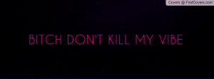 BITCH DON'T KILL MY VIBE Profile Facebook Covers