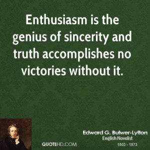 Enthusiasm is the genius of sincerity and truth accomplishes no ...