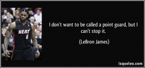 ... want to be called a point guard, but I can't stop it. - LeBron James