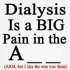 Dialysis is a pain in the A_ _ (arm - but I like the way you think. Be ...