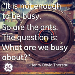It is not enough to be busy So are the ants The question is What