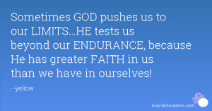 Sometimes GOD pushes us to our LIMITS...HE tests us beyond our ...