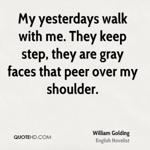 My yesterdays walk with me. They keep step, they are gray faces that ...