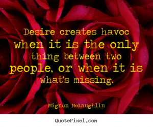... quotes - Desire creates havoc when it is the only thing.. - Love