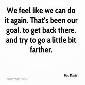 Boo Davis - We feel like we can do it again. That's been our goal, to ...