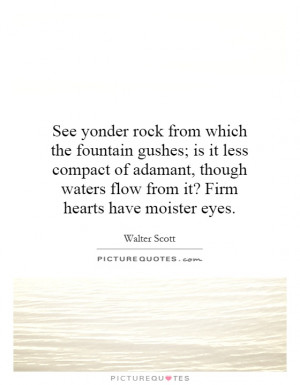 See yonder rock from which the fountain gushes; is it less compact of ...