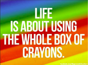 Life is about using the whole box of crayons